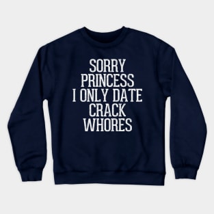 Sorry Princess I Only Date Crack Whores Crewneck Sweatshirt